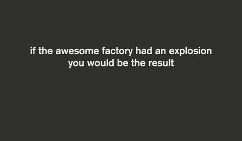 ComplimentBot 4000- If the awesome factory had an explosion, you would be the result