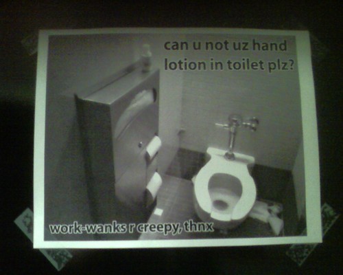 can u not uz hand lotion in toilet plz? work-wanks r creepy, thnx