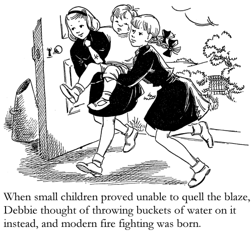When small children proved unable to quell the blaze, Debbie thought of throwing buckets of water on it instead, and modern fire fighting was born.