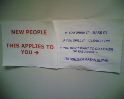 NEW PEOPLE THIS APPLIES TO YOU --> If you drink it - make it! If you spill it - clean it up! If you don't want to do either of the above - USE ANOTHER BREAK ROOM! 